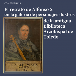 Conferencia sobre “El retrato de Alfonso X en la galería de personajes ilustres de la antigua Biblioteca Arzobispal de Toledo”