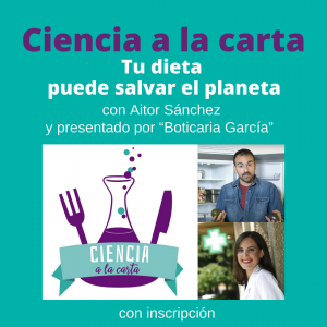 Ciclo Maridajes cuánticos con Ciencia a la carta. Tu dieta puede salvar el planeta, con Aitor Sánchez y “Boticaria García”