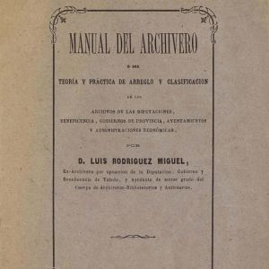 9 – Manual del archivero o sea teoría y práctica de arreglo y clasificación de los archivos / Luis Rodríguez Miguel (1877)