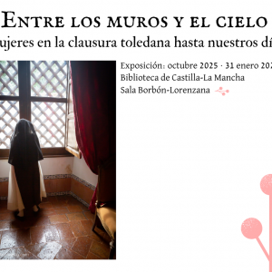 Biblioteca de Castilla la Mancha. Exposición “Entre los muros y el cielo: mujeres en la clausura toledana hasta nuestros días”