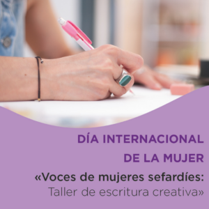 DÍA INTERNACIONAL DE LA MUJER. «VOCES DE MUJERES SEFARDÍES: TALLER DE ESCRITURA CREATIVA»